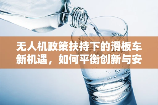 无人机政策扶持下的滑板车新机遇，如何平衡创新与安全？