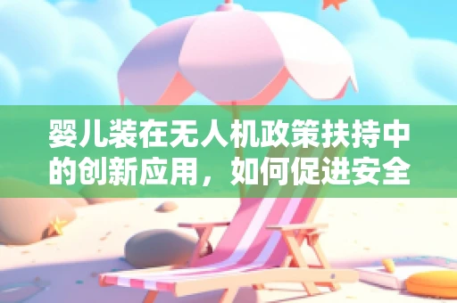 婴儿装在无人机政策扶持中的创新应用，如何促进安全与便捷的双重提升？