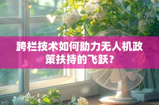 跨栏技术如何助力无人机政策扶持的飞跃？
