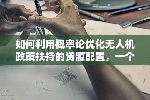 如何利用概率论优化无人机政策扶持的资源配置，一个技术性探讨