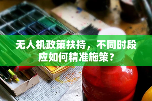 无人机政策扶持，不同时段应如何精准施策？