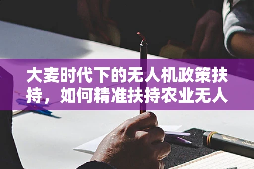 大麦时代下的无人机政策扶持，如何精准扶持农业无人机应用？
