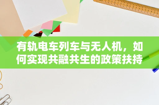 有轨电车列车与无人机，如何实现共融共生的政策扶持新路径？