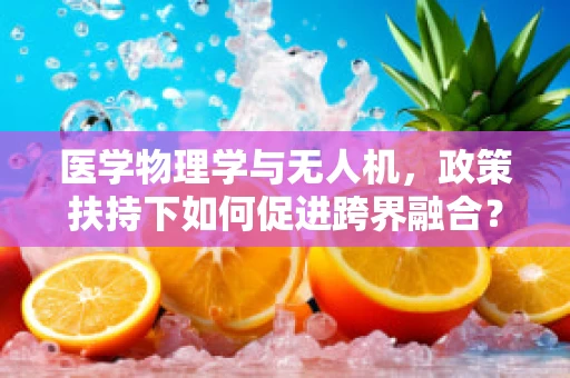 医学物理学与无人机，政策扶持下如何促进跨界融合？