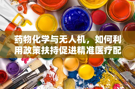 药物化学与无人机，如何利用政策扶持促进精准医疗配送新纪元？