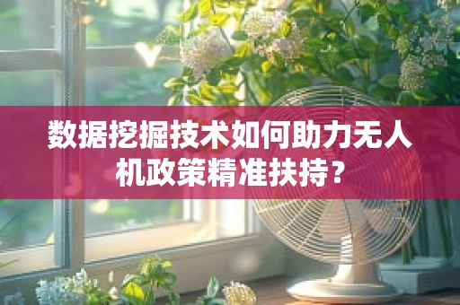 数据挖掘技术如何助力无人机政策精准扶持？