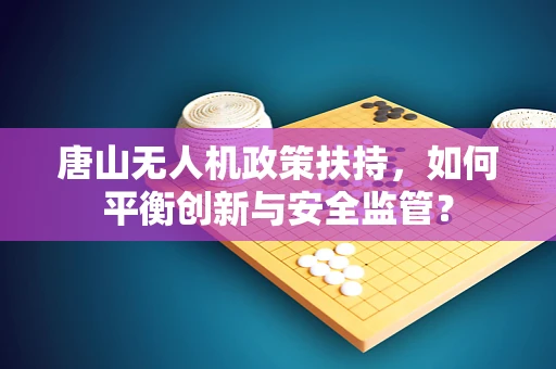 唐山无人机政策扶持，如何平衡创新与安全监管？