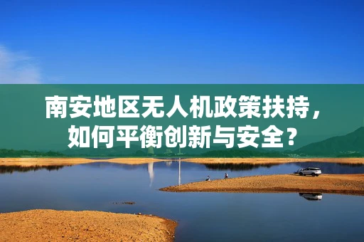 南安地区无人机政策扶持，如何平衡创新与安全？