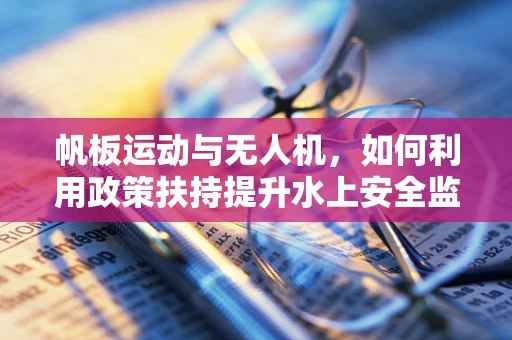 帆板运动与无人机，如何利用政策扶持提升水上安全监测？