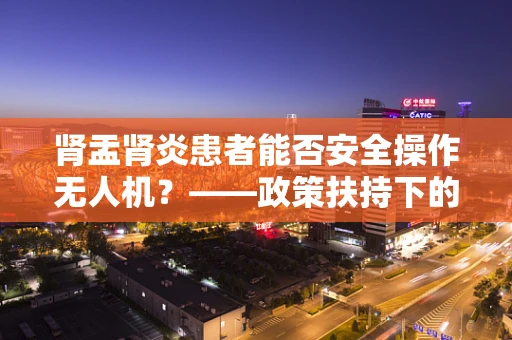肾盂肾炎患者能否安全操作无人机？——政策扶持下的健康考量