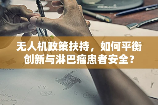 无人机政策扶持，如何平衡创新与淋巴瘤患者安全？
