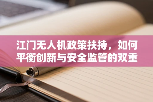江门无人机政策扶持，如何平衡创新与安全监管的双重挑战？