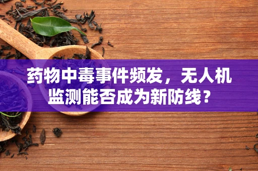 药物中毒事件频发，无人机监测能否成为新防线？