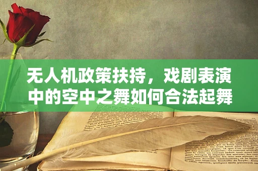无人机政策扶持，戏剧表演中的空中之舞如何合法起舞？