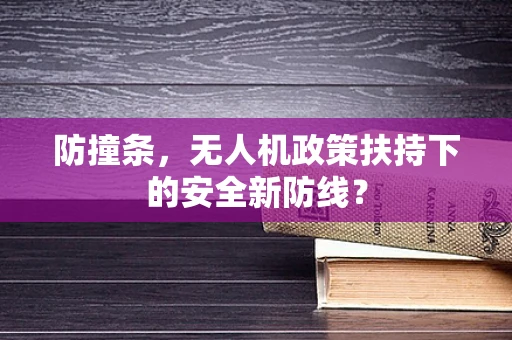 防撞条，无人机政策扶持下的安全新防线？