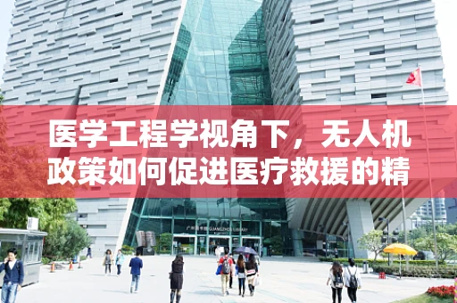 医学工程学视角下，无人机政策如何促进医疗救援的精准与高效？