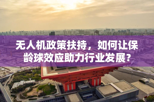 无人机政策扶持，如何让保龄球效应助力行业发展？