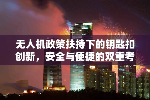无人机政策扶持下的钥匙扣创新，安全与便捷的双重考量？