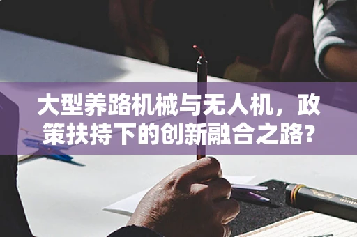大型养路机械与无人机，政策扶持下的创新融合之路？