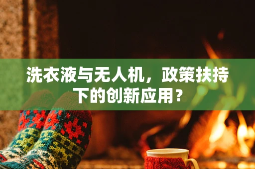 洗衣液与无人机，政策扶持下的创新应用？