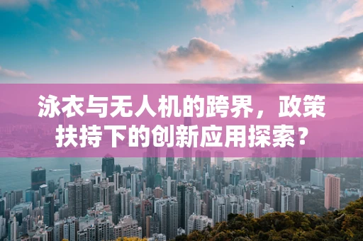 泳衣与无人机的跨界，政策扶持下的创新应用探索？