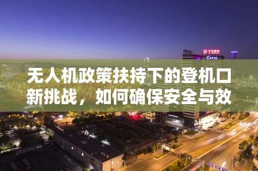 无人机政策扶持下的登机口新挑战，如何确保安全与效率的双重提升？