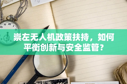 崇左无人机政策扶持，如何平衡创新与安全监管？