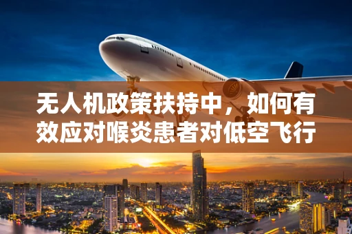 无人机政策扶持中，如何有效应对喉炎患者对低空飞行的安全挑战？