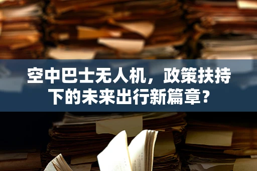 空中巴士无人机，政策扶持下的未来出行新篇章？