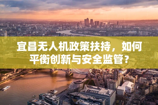 宜昌无人机政策扶持，如何平衡创新与安全监管？