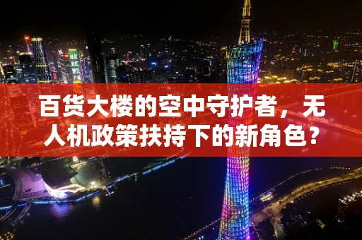 百货大楼的空中守护者，无人机政策扶持下的新角色？