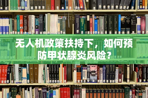 无人机政策扶持下，如何预防甲状腺炎风险？