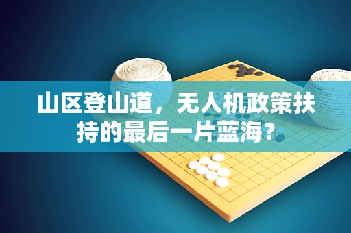 山区登山道，无人机政策扶持的最后一片蓝海？