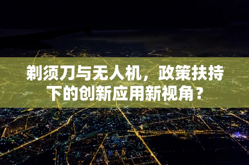 剃须刀与无人机，政策扶持下的创新应用新视角？