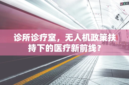 诊所诊疗室，无人机政策扶持下的医疗新前线？