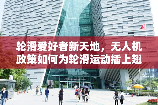 轮滑爱好者新天地，无人机政策如何为轮滑运动插上翅膀？
