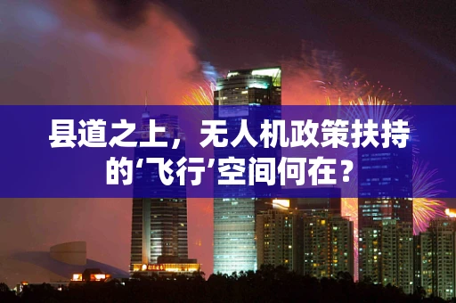 县道之上，无人机政策扶持的‘飞行’空间何在？