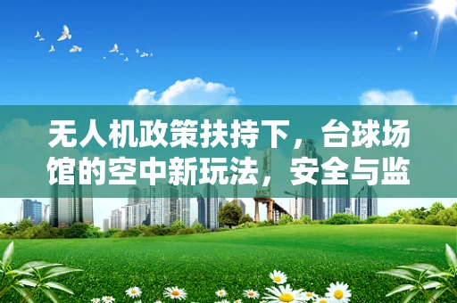 无人机政策扶持下，台球场馆的空中新玩法，安全与监管的平衡点何在？