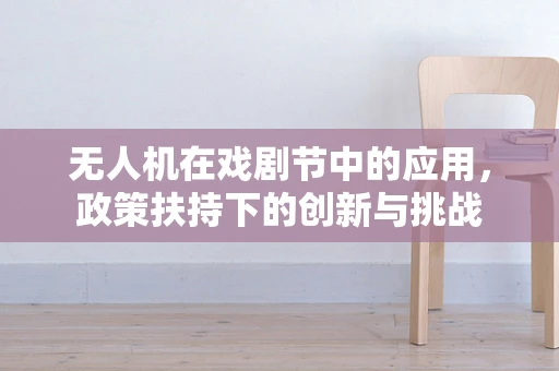 无人机在戏剧节中的应用，政策扶持下的创新与挑战
