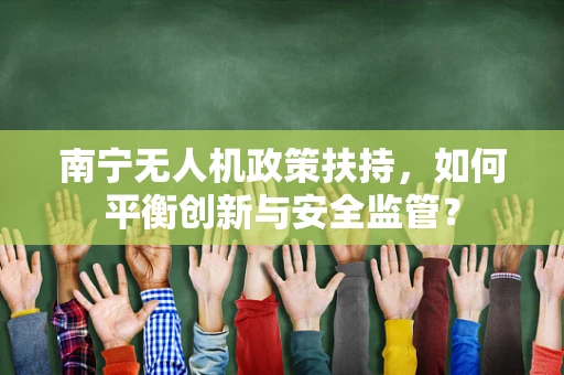 南宁无人机政策扶持，如何平衡创新与安全监管？