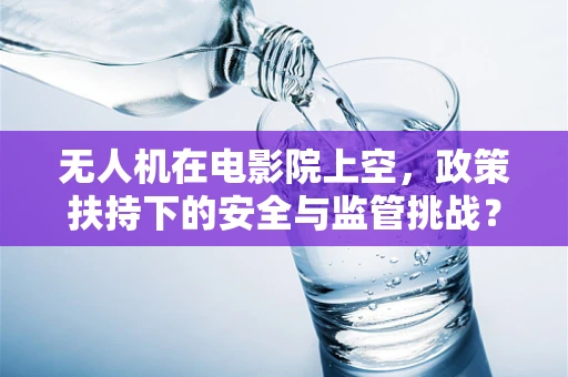 无人机在电影院上空，政策扶持下的安全与监管挑战？