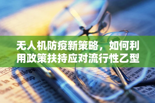 无人机防疫新策略，如何利用政策扶持应对流行性乙型脑炎的挑战？