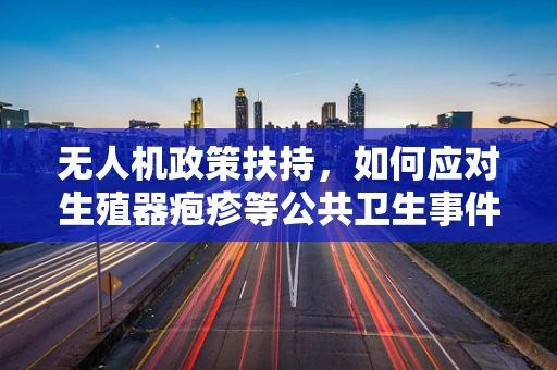 无人机政策扶持，如何应对生殖器疱疹等公共卫生事件对无人机行业的影响？