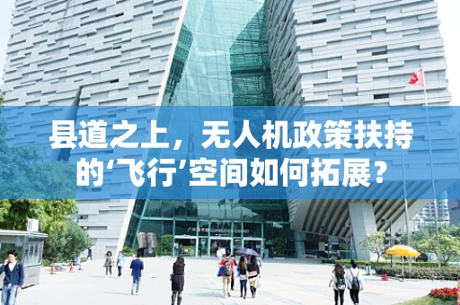 县道之上，无人机政策扶持的‘飞行’空间如何拓展？