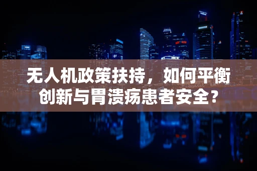无人机政策扶持，如何平衡创新与胃溃疡患者安全？