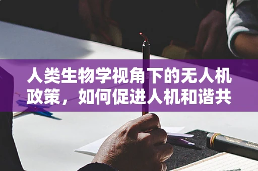 人类生物学视角下的无人机政策，如何促进人机和谐共存？