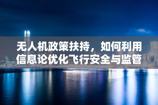 无人机政策扶持，如何利用信息论优化飞行安全与监管效率？