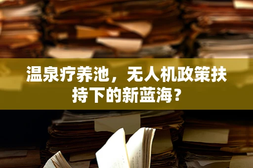 温泉疗养池，无人机政策扶持下的新蓝海？
