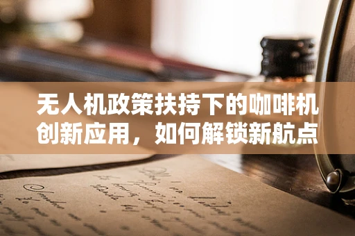 无人机政策扶持下的咖啡机创新应用，如何解锁新航点？