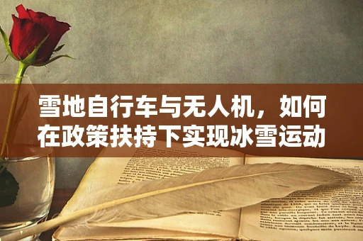 雪地自行车与无人机，如何在政策扶持下实现冰雪运动新飞跃？